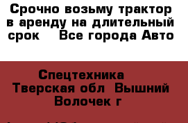 Срочно возьму трактор в аренду на длительный срок. - Все города Авто » Спецтехника   . Тверская обл.,Вышний Волочек г.